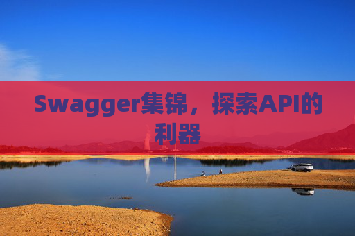 Swagger集锦，探索API的利器